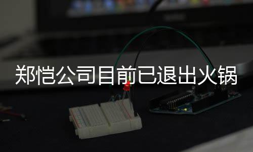 行列目前郑恺 曾众星助阵公司锅店股东开店出火力邀已退仪式